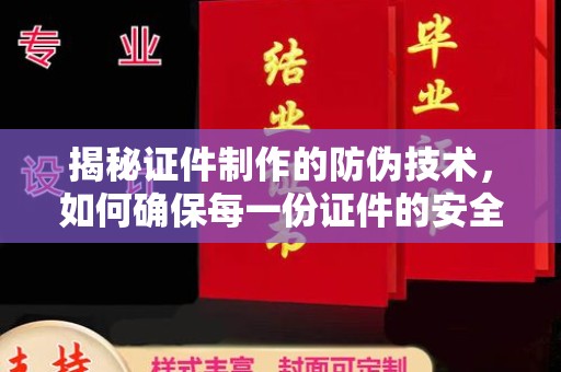 邳州揭秘证件制作的防伪技术，如何确保每一份证件的安全与可信