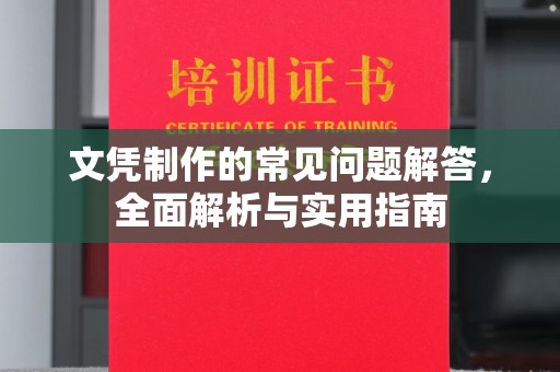 亳州文凭制作的常见问题解答，全面解析与实用指南